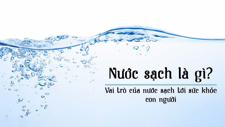 Nguồn nước sạch là gì? Vai trò của nước sạch đối với sức khỏe con người